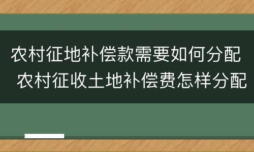 农村征地补偿款需要如何分配 农村征收土地补偿费怎样分配