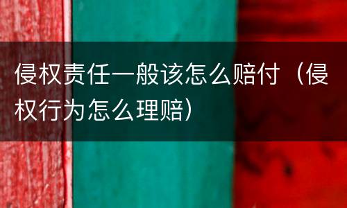 侵权责任一般该怎么赔付（侵权行为怎么理赔）