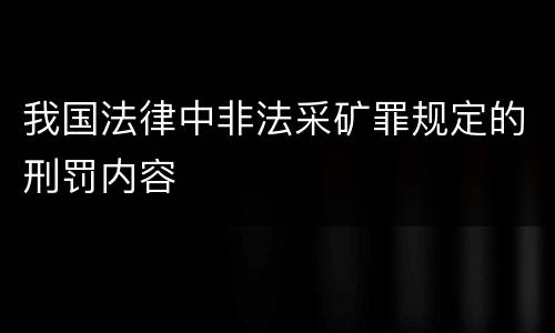 我国法律中非法采矿罪规定的刑罚内容