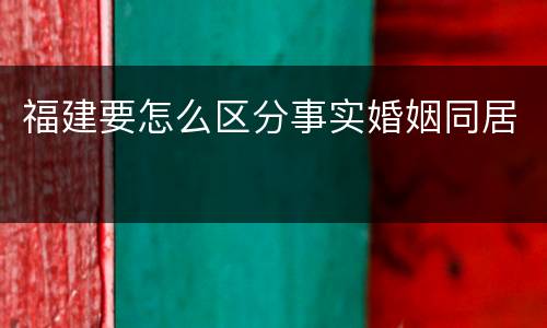 福建要怎么区分事实婚姻同居