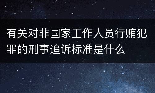 有关对非国家工作人员行贿犯罪的刑事追诉标准是什么