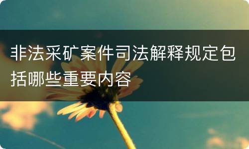 非法采矿案件司法解释规定包括哪些重要内容