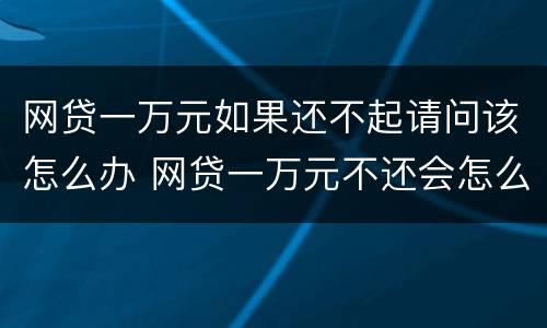 网贷一万元如果还不起请问该怎么办 网贷一万元不还会怎么样