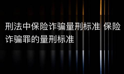 刑法中保险诈骗量刑标准 保险诈骗罪的量刑标准