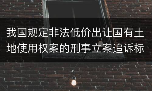 我国规定非法低价出让国有土地使用权案的刑事立案追诉标准是怎样规定