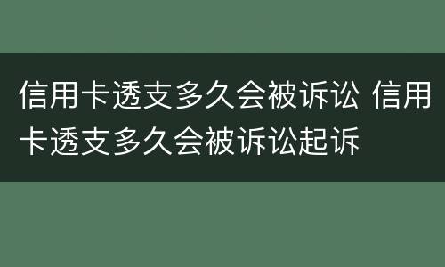 信用卡透支多久会被诉讼 信用卡透支多久会被诉讼起诉