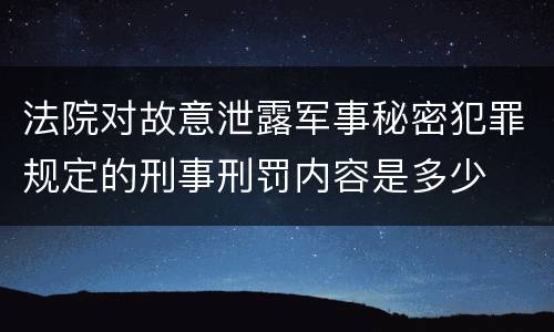 法院对故意泄露军事秘密犯罪规定的刑事刑罚内容是多少