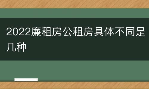 2022廉租房公租房具体不同是几种