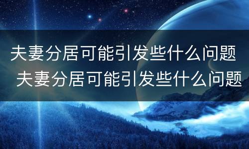 夫妻分居可能引发些什么问题 夫妻分居可能引发些什么问题呢