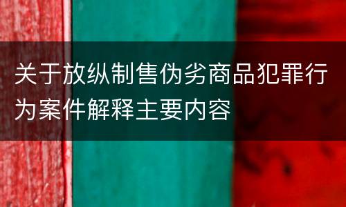 关于放纵制售伪劣商品犯罪行为案件解释主要内容