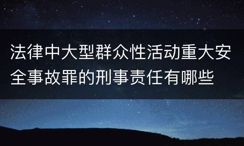 法律中大型群众性活动重大安全事故罪的刑事责任有哪些