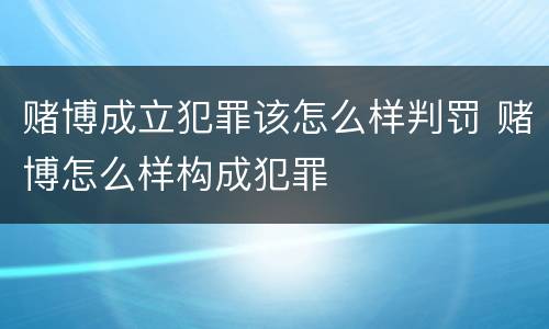 赌博成立犯罪该怎么样判罚 赌博怎么样构成犯罪