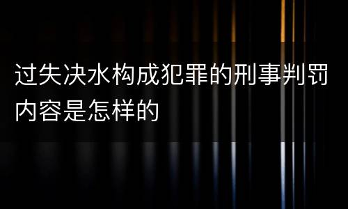 过失决水构成犯罪的刑事判罚内容是怎样的