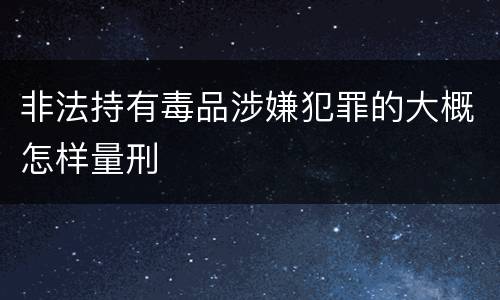 非法持有毒品涉嫌犯罪的大概怎样量刑