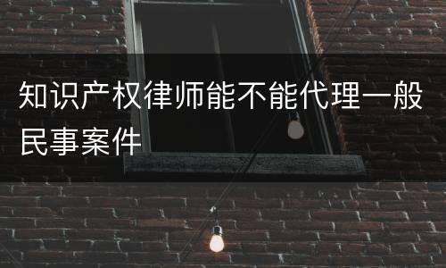 知识产权律师能不能代理一般民事案件