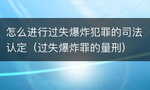 怎么进行过失爆炸犯罪的司法认定（过失爆炸罪的量刑）