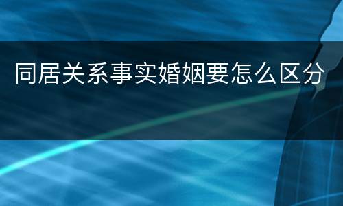 同居关系事实婚姻要怎么区分