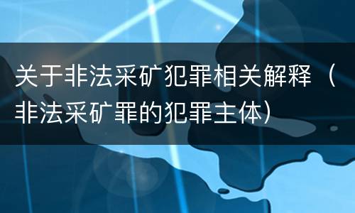 关于非法采矿犯罪相关解释（非法采矿罪的犯罪主体）