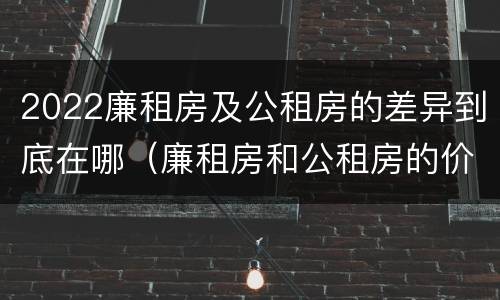 2022廉租房及公租房的差异到底在哪（廉租房和公租房的价钱）