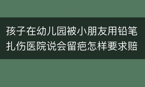 孩子在幼儿园被小朋友用铅笔扎伤医院说会留疤怎样要求赔偿