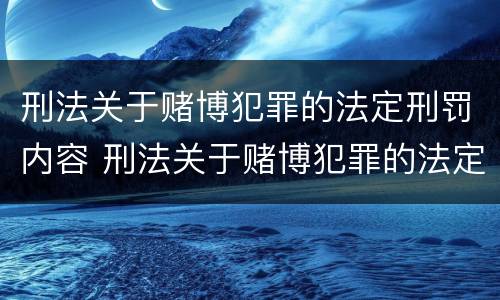 刑法关于赌博犯罪的法定刑罚内容 刑法关于赌博犯罪的法定刑罚内容是什么