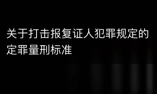 关于打击报复证人犯罪规定的定罪量刑标准