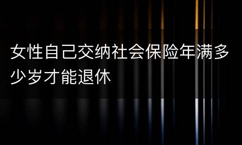 女性自己交纳社会保险年满多少岁才能退休