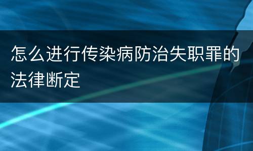 怎么进行传染病防治失职罪的法律断定