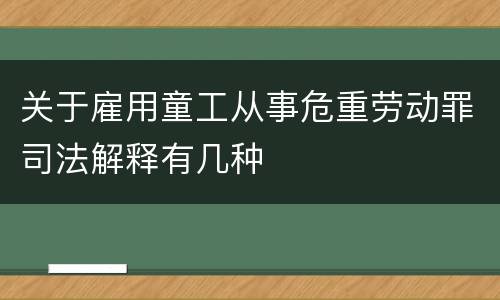 关于雇用童工从事危重劳动罪司法解释有几种