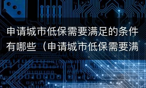 申请城市低保需要满足的条件有哪些（申请城市低保需要满足的条件有哪些要求）