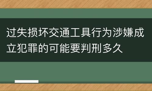 过失损坏交通工具行为涉嫌成立犯罪的可能要判刑多久