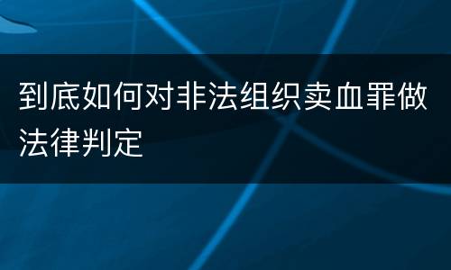 到底如何对非法组织卖血罪做法律判定