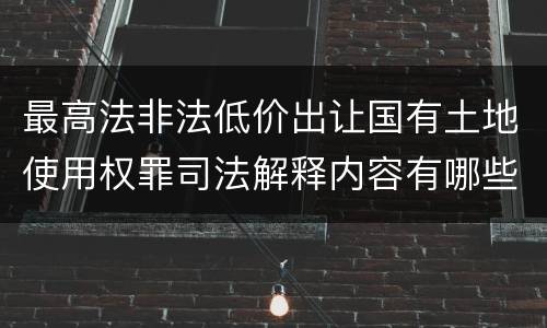 最高法非法低价出让国有土地使用权罪司法解释内容有哪些