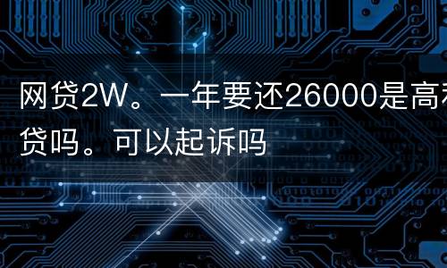 网贷2W。一年要还26000是高利贷吗。可以起诉吗