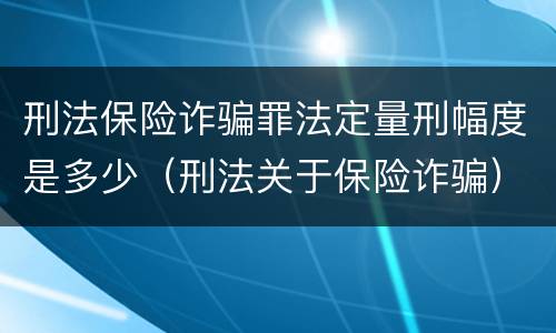 刑法保险诈骗罪法定量刑幅度是多少（刑法关于保险诈骗）