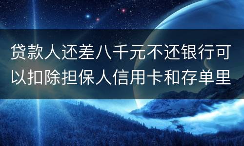 贷款人还差八千元不还银行可以扣除担保人信用卡和存单里的钱吗？扣了怎么办