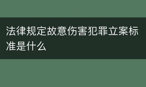 法律规定故意伤害犯罪立案标准是什么