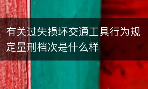 有关过失损坏交通工具行为规定量刑档次是什么样