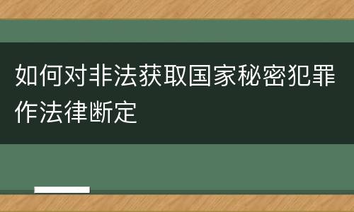 如何对非法获取国家秘密犯罪作法律断定