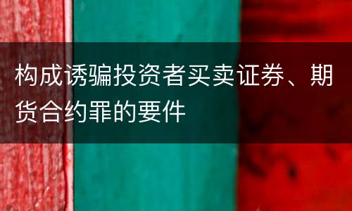 构成诱骗投资者买卖证券、期货合约罪的要件