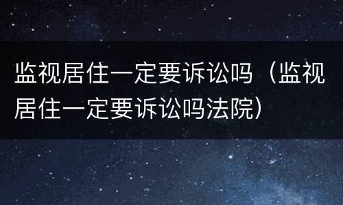 监视居住一定要诉讼吗（监视居住一定要诉讼吗法院）