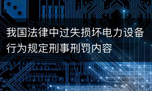 我国法律中过失损坏电力设备行为规定刑事刑罚内容