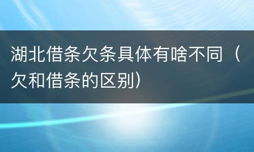 湖北借条欠条具体有啥不同（欠和借条的区别）