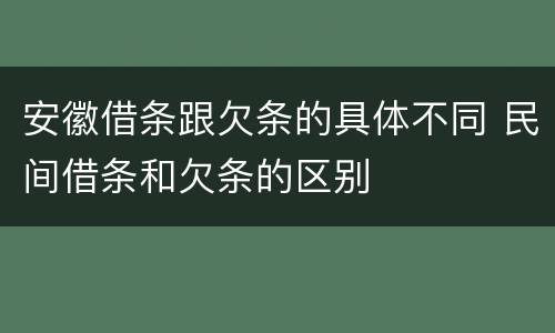 安徽借条跟欠条的具体不同 民间借条和欠条的区别