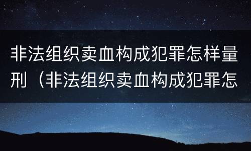 非法组织卖血构成犯罪怎样量刑（非法组织卖血构成犯罪怎样量刑的）