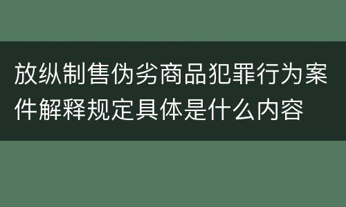 放纵制售伪劣商品犯罪行为案件解释规定具体是什么内容