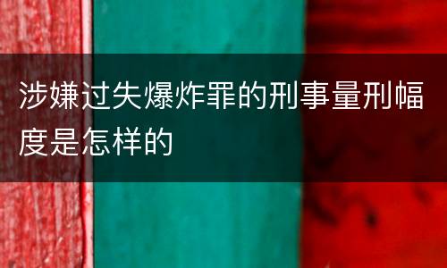 涉嫌过失爆炸罪的刑事量刑幅度是怎样的