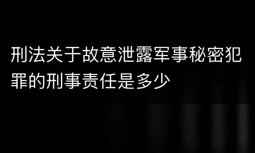 刑法关于故意泄露军事秘密犯罪的刑事责任是多少