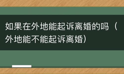 如果在外地能起诉离婚的吗（外地能不能起诉离婚）