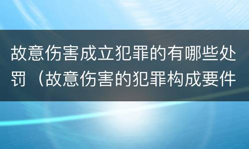 故意伤害成立犯罪的有哪些处罚（故意伤害的犯罪构成要件）